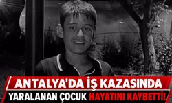 Antalya'da iş kazasında yaralanan 15 yaşındaki Kadir hayatını kaybetti!