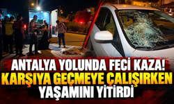 Antalya yolunda feci kaza! Karşıya geçmeye çalışırken yaşamını yitirdi