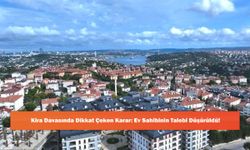 Kira Davasında Dikkat Çeken Karar: Ev Sahibinin Talebi Düşürüldü!