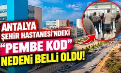 Antalya Şehir Hastanesi’ndeki "PEMBE KOD" nedeni belli oldu!