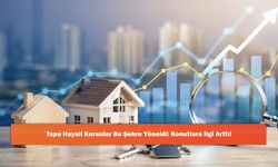 Tapu Hayali Kuranlar Bu Şehre Yöneldi: Konutlara İlgi Arttı!