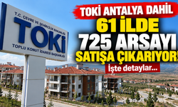 TOKİ Antalya dahil 61 ilde 725 arsayı satışa çıkarıyor!