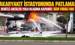 Akaryakıt istasyonunda patlama! Denizli-Antalya yolu ulaşıma kapandı: Ağır yaralı var