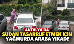 Antalya’da sudan tasarruf etmek için yağmurda araba yıkadı!