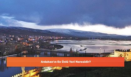 Ardahan'ın En Ünlü Yeri Neresidir?
