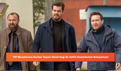 TRT Ekranlarının Sevilen Yapımı Gönül Dağı Bu Hafta İzleyicileriyle Buluşamıyor