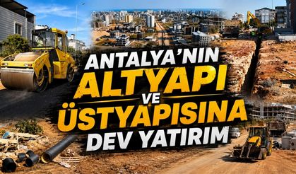 Antalya'nın altyapı ve üstyapısına dev yatırım