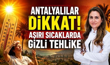 Antalyalılar dikkat! Aşırı sıcaklarda gizli tehlike