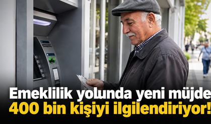 Emeklilik yolunda yeni müjde: 400 bin kişiyi ilgilendiriyor!