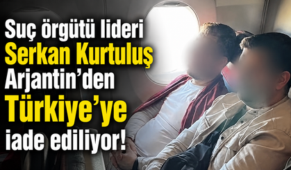 Suç örgütü lideri Serkan Kurtuluş Arjantin'den Türkiye'ye iade ediliyor!