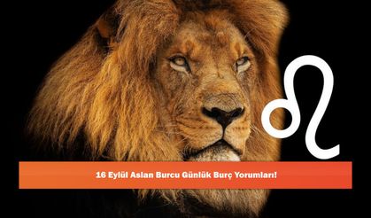 16 Eylül Aslan Burcu Günlük Burç Yorumları!