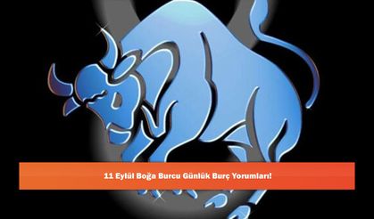 11 Eylül Boğa Burcu Günlük Burç Yorumları!