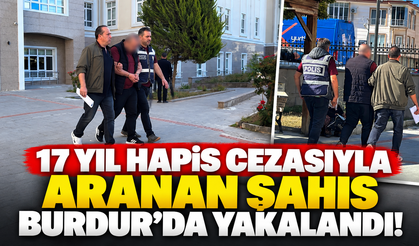 17 yıl hapis cezasıyla aranan şahıs Burdur'da yakalandı!