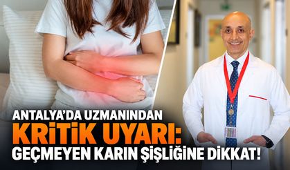 Antalya’da uzmanından kritik uyarı: Geçmeyen karın şişliğine dikkat!