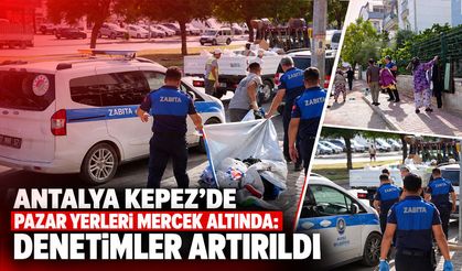 Antalya Kepez’de pazar yerleri mercek altında: Denetimler artırıldı