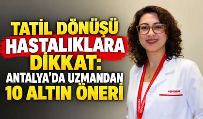 Tatil dönüşü hastalıklara dikkat: Antalya'da uzmandan 10 altın öneri