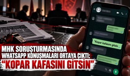 MHK soruşturmasında WhatsApp konuşmaları ortaya çıktı: "Kopar kafasını gitsin"