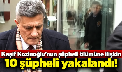 Kaşif Kozinoğlu’nun şüpheli ölümüne ilişkin 10 şüpheli yakalandı!