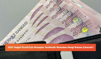 2027 Asgari Ücreti İçin Hesaplar Yenilendi: Masadan Hangi Rakam Çıkacak?