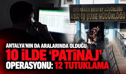Antalya’nın da aralarında olduğu 10 ilde ‘Patinaj’ operasyonu: 12 tutuklama