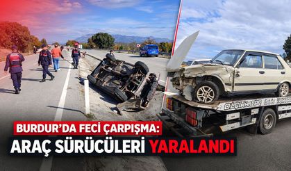 Burdur’da feci çarpışma: Araç sürücüleri yaralandı