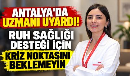 Antalya'da uzmanı uyardı! Ruh sağlığı desteği için kriz noktasını beklemeyin