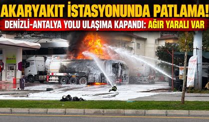 Akaryakıt istasyonunda patlama! Denizli-Antalya yolu ulaşıma kapandı: Ağır yaralı var
