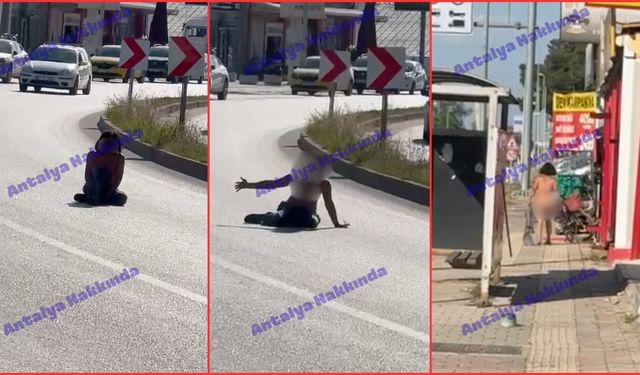 Antalya’da bir kadın çıplak şekilde yola oturup çığlık attı! İşte o anlar