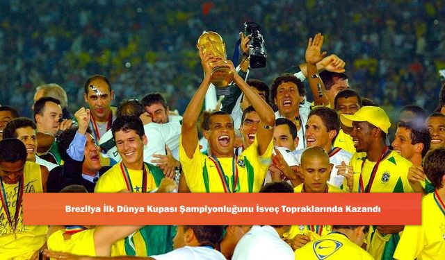 Brezilya İlk Dünya Kupası Şampiyonluğunu İsveç Topraklarında Kazandı