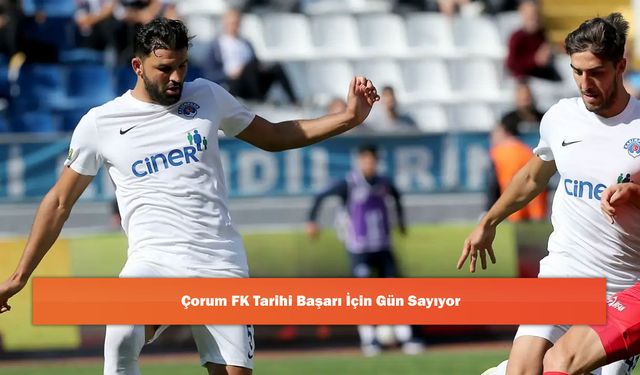 Çorum FK Tarihi Başarı İçin Gün Sayıyor
