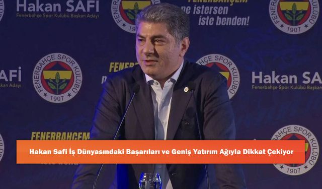 Hakan Safi İş Dünyasındaki Başarıları Ve Geniş Yatırım Ağıyla Dikkat Çekiyor
