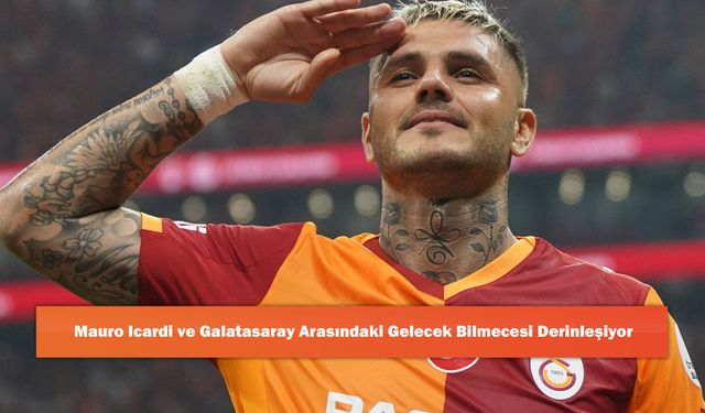Mauro Icardi ve Galatasaray Arasındaki Gelecek Bilmecesi Derinleşiyor