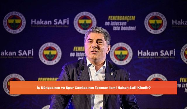 İş Dünyasının ve Spor Camiasının Tanınan İsmi Hakan Safi Kimdir?