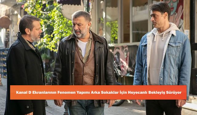 Kanal D Ekranlarının Fenomen Yapımı Arka Sokaklar İçin Heyecanlı Bekleyiş Sürüyor