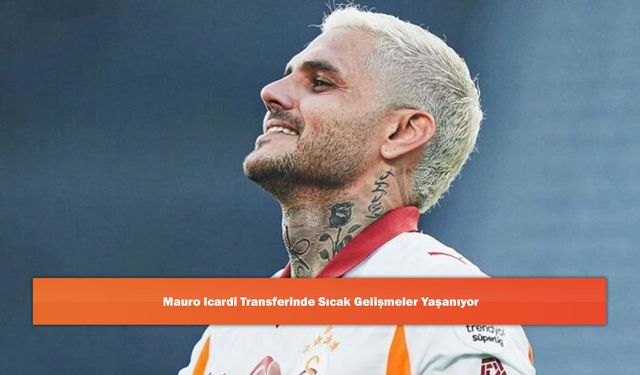 Mauro Icardi Transferinde Sıcak Gelişmeler Yaşanıyor
