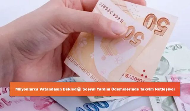 Milyonlarca Vatandaşın Beklediği Sosyal Yardım Ödemelerinde Takvim Netleşiyor