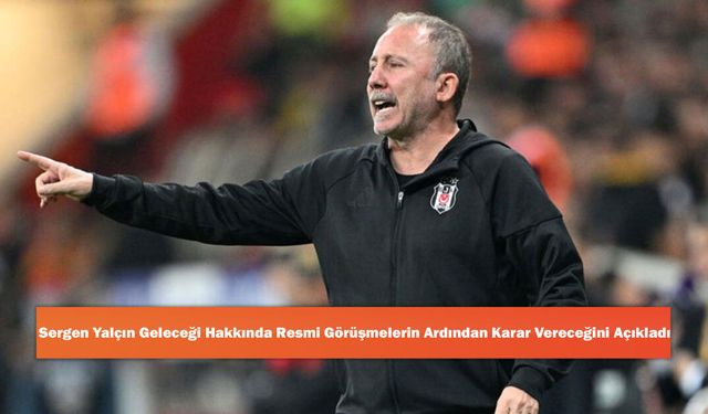 Sergen Yalçın Geleceği Hakkında Resmi Görüşmelerin Ardından Karar Vereceğini Açıkladı