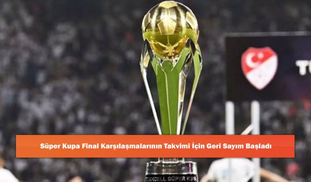 Süper Kupa Final Karşılaşmalarının Takvimi İçin Geri Sayım Başladı