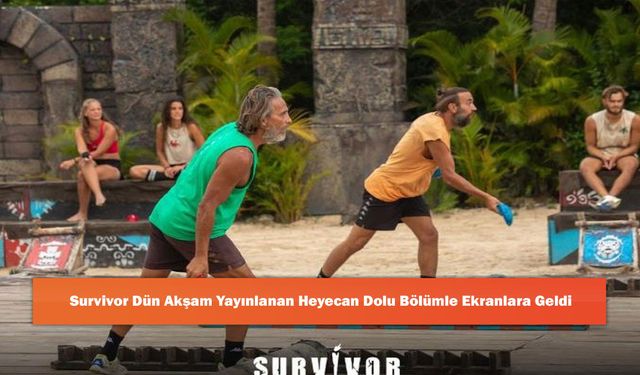 Survivor Dün Akşam Yayınlanan Heyecan Dolu Bölümle Ekranlara Geldi