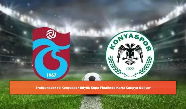 Trabzonspor ve Konyaspor Büyük Kupa Finalinde Karşı Karşıya Geliyor