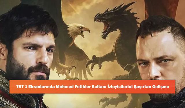 TRT 1 Ekranlarında Mehmed Fetihler Sultanı İzleyicilerini Şaşırtan Gelişme