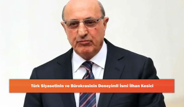 Türk Siyasetinin ve Bürokrasinin Deneyimli İsmi İlhan Kesici