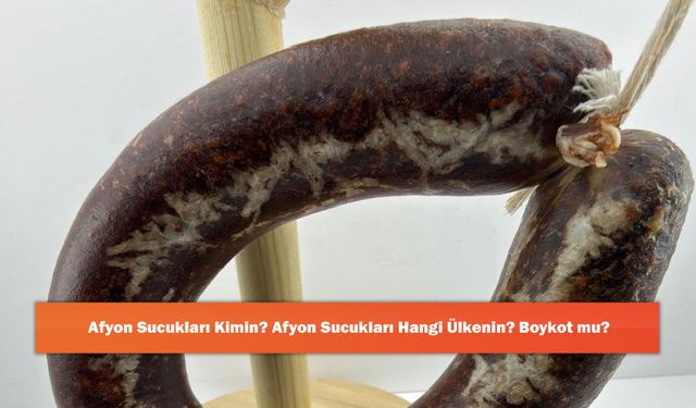 Afyon Sucukları Kimin? Afyon Sucukları Hangi Ülkenin? Boykot mu?