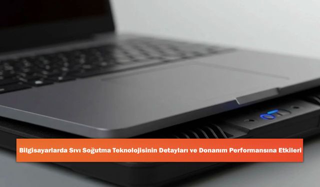 Bilgisayarlarda Sıvı Soğutma Teknolojisinin Detayları ve Donanım Performansına Etkileri