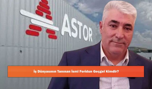 İş Dünyasının Tanınan İsmi Feridun Geçgel Kimdir?