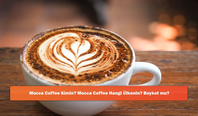 Mocca Coffee Kimin? Mocca Coffee Hangi Ülkenin? Boykot mu?