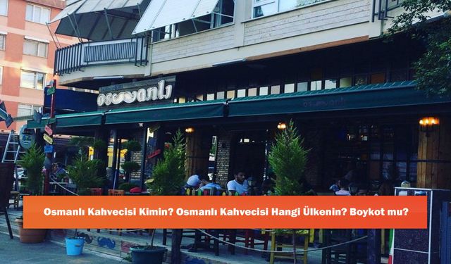 Osmanlı Kahvecisi Kimin? Osmanlı Kahvecisi Hangi Ülkenin? Boykot mu?
