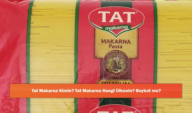 Tat Makarna Kimin? Tat Makarna Hangi Ülkenin? Boykot mu?