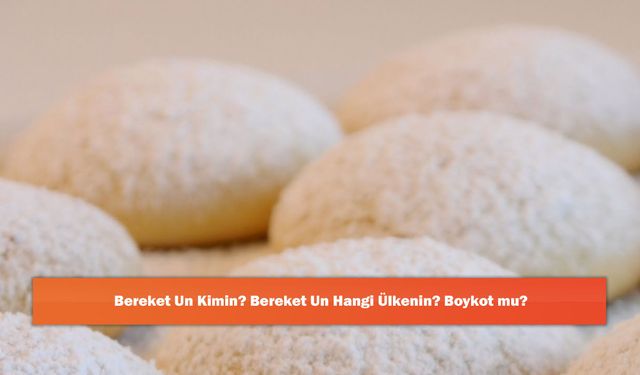 Bereket Un Kimin? Bereket Un Hangi Ülkenin? Boykot mu?