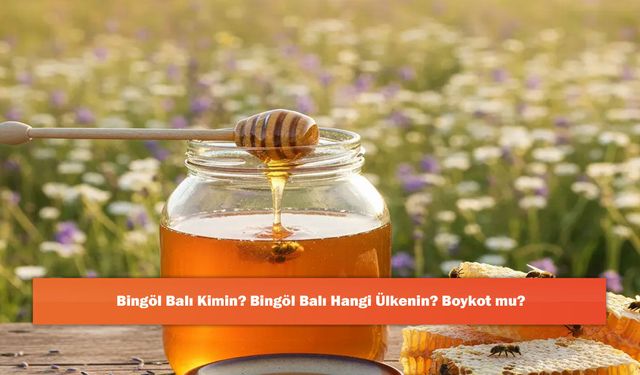 Bingöl Balı Kimin? Bingöl Balı Hangi Ülkenin? Boykot mu?